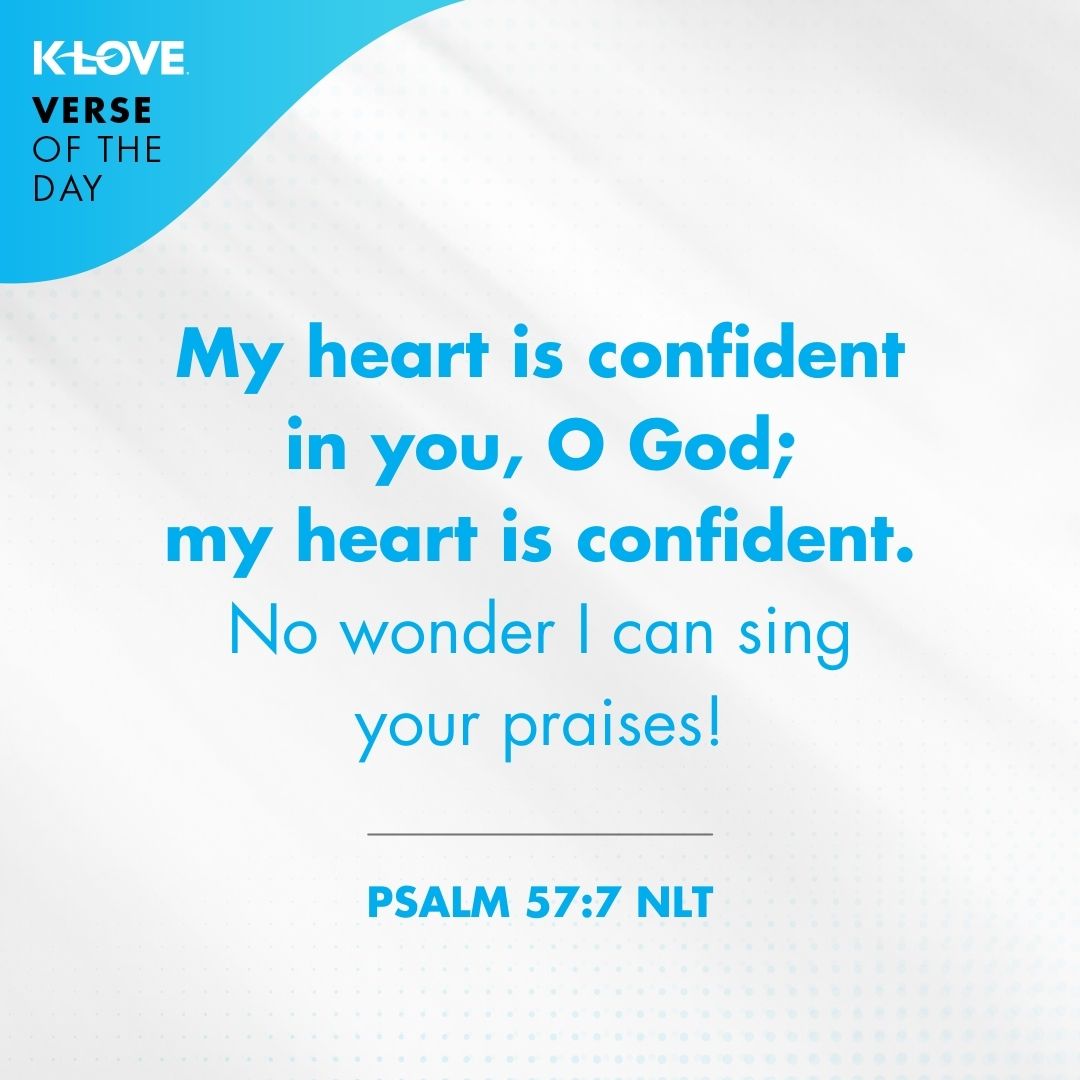 My heart is confident in you, O God; my heart is confident. No wonder I can sing your praises!