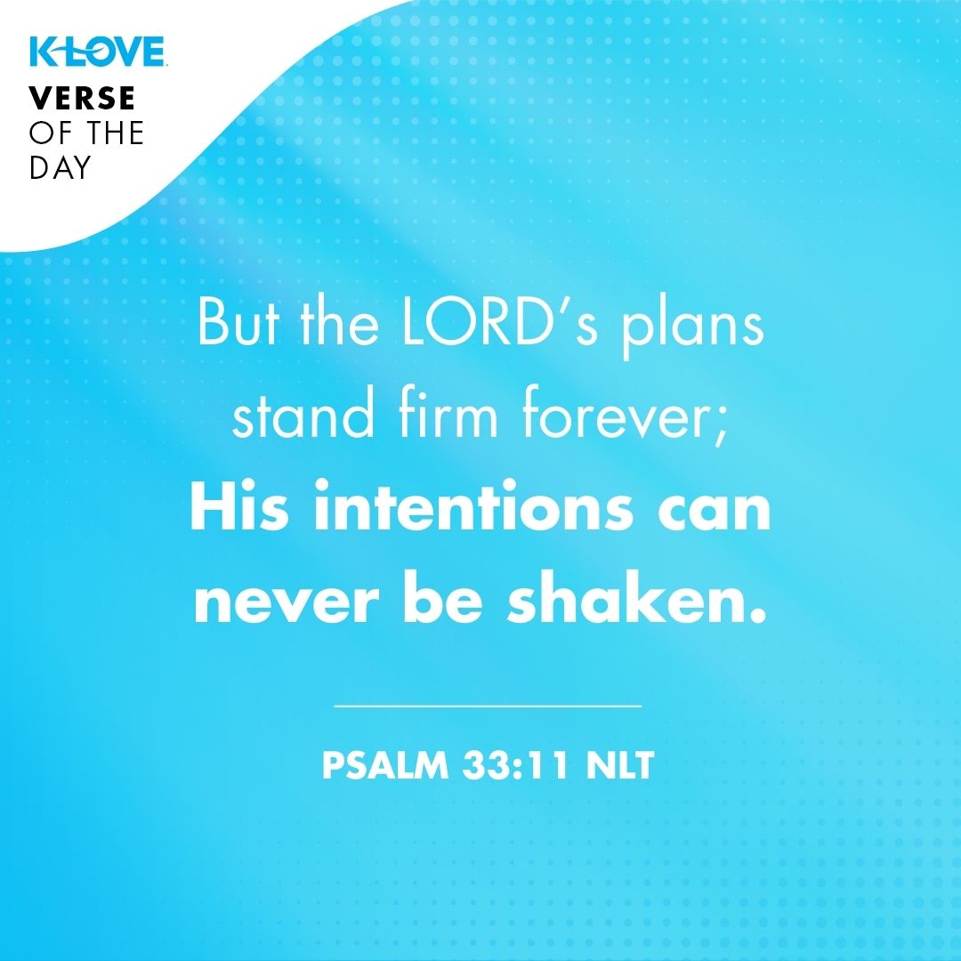 But the LORD’s plans stand firm forever; His intentions can never be shaken.
