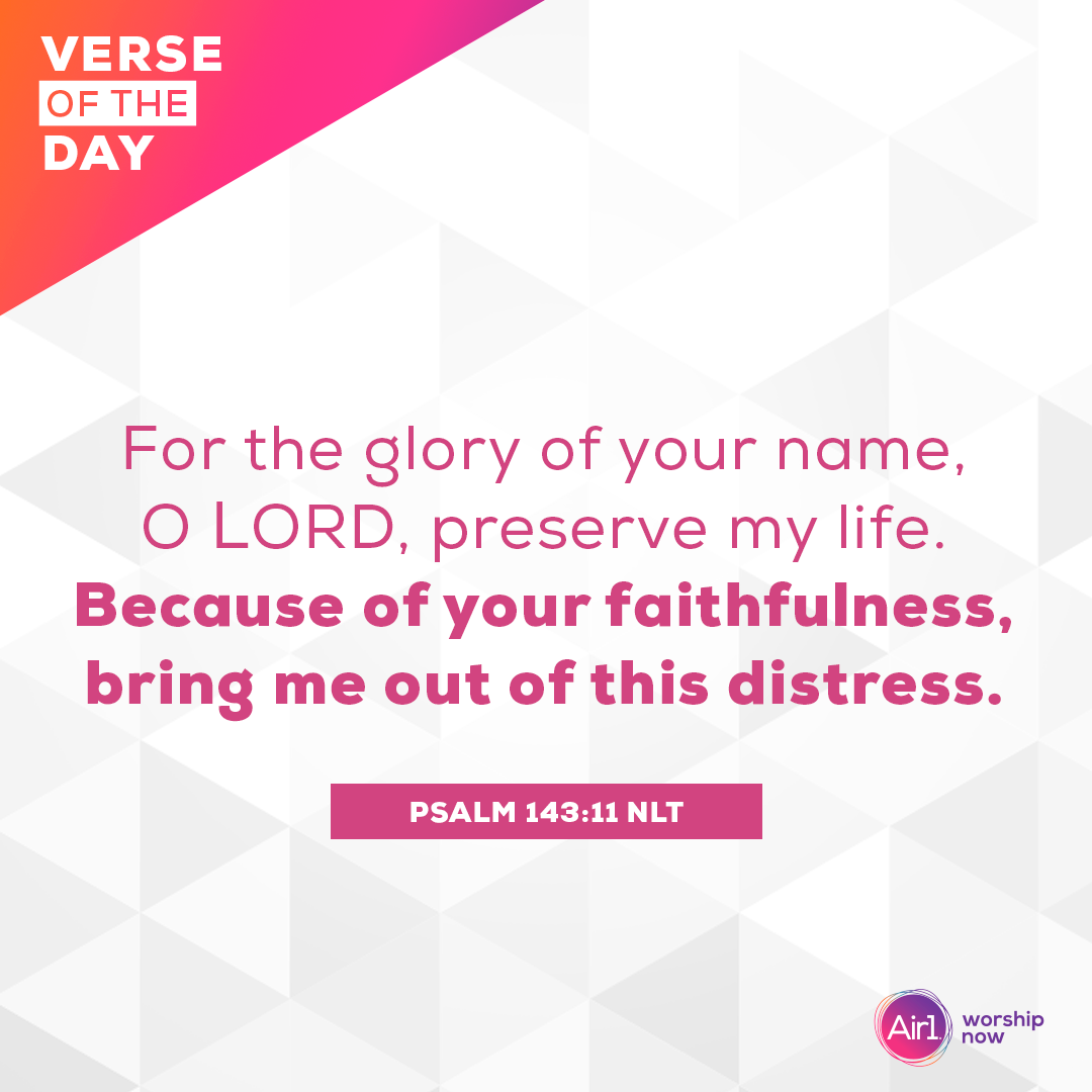 For the glory of your name, O LORD, preserve my life. Because of your faithfulness, bring me out of this distress.