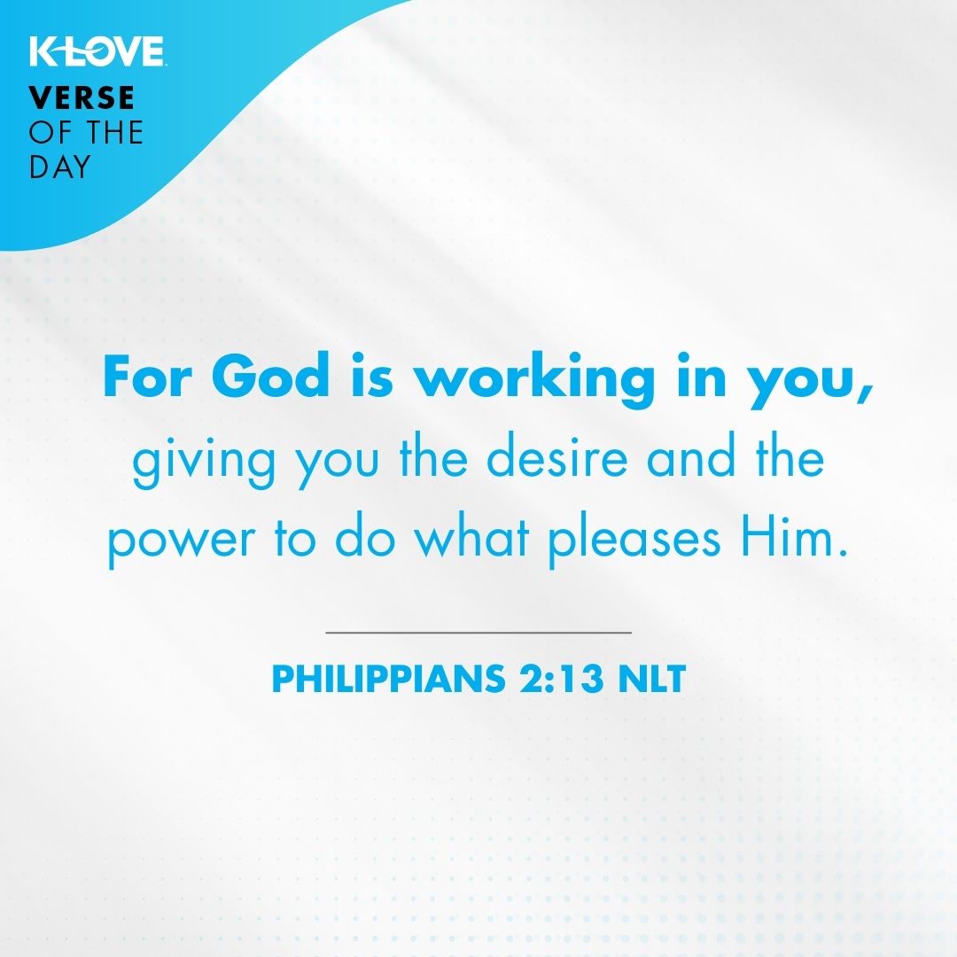 For God is working in you, giving you the desire and the power to do what pleases Him.