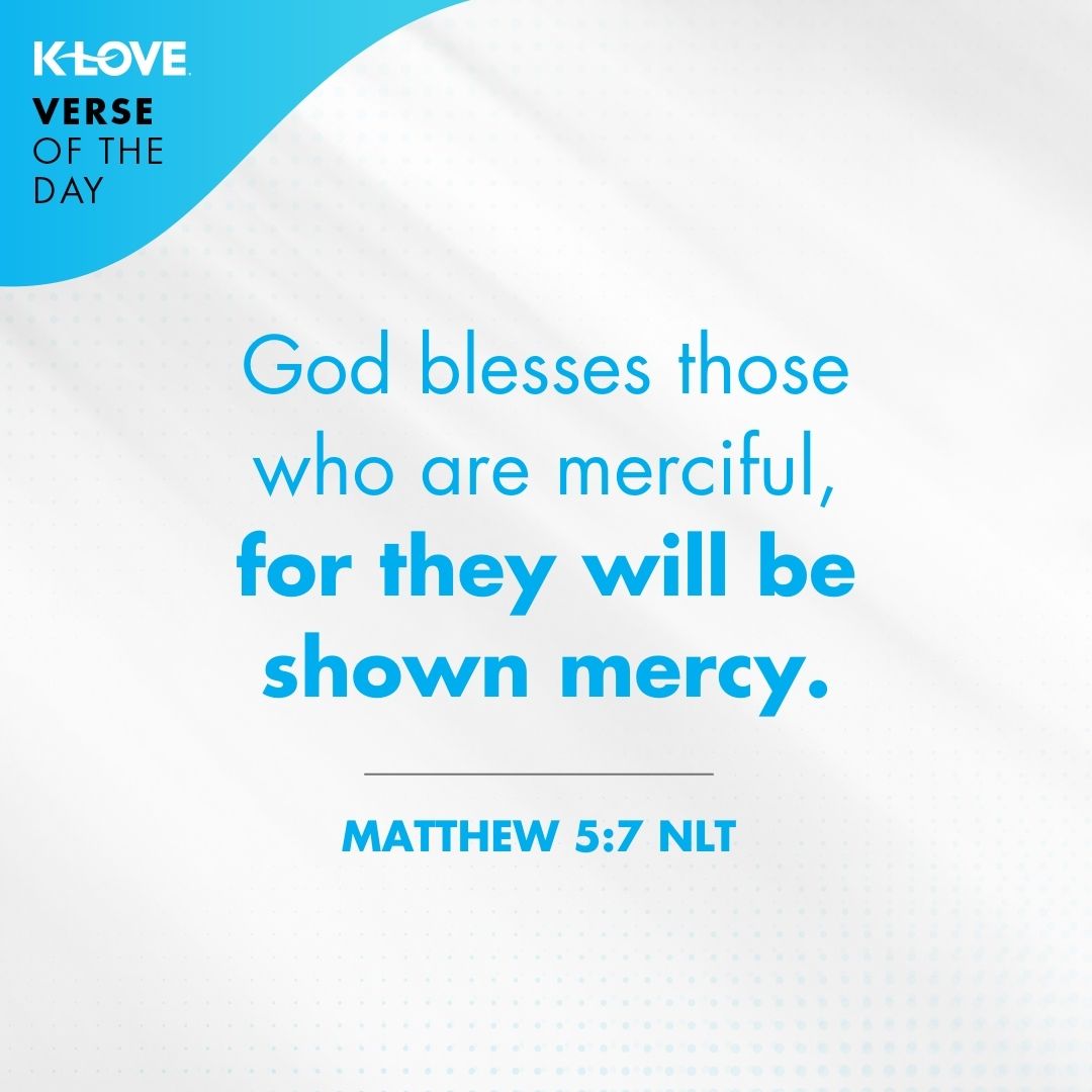 God blesses those who are merciful, for they will be shown mercy.