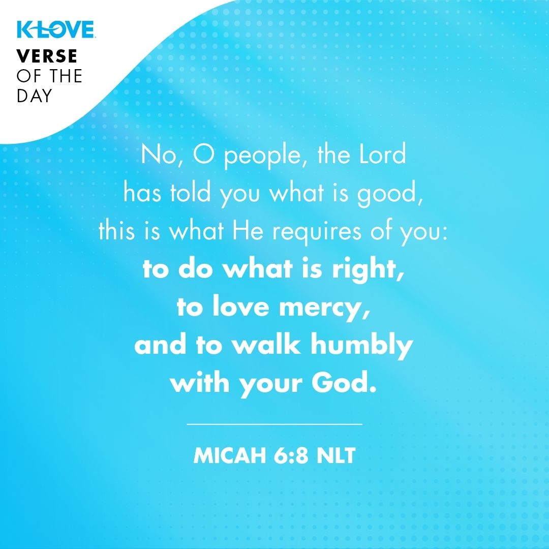 No, O people, the Lord has told you what is good, this is what He requires of you: to do what is right, to love mercy, and to walk humbly with your God.