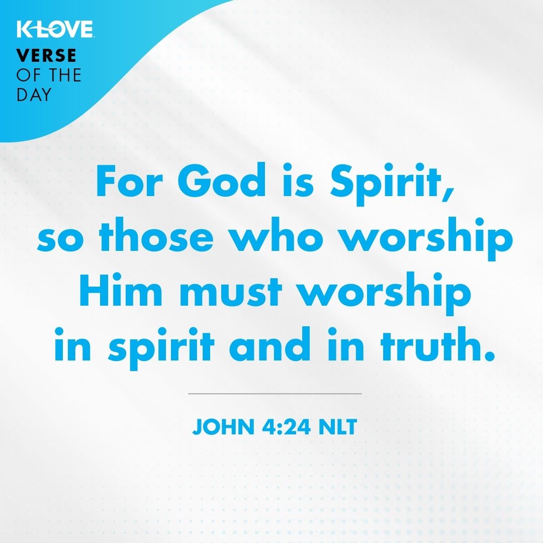 For God is Spirit, so those who worship Him must worship in spirit and in truth.