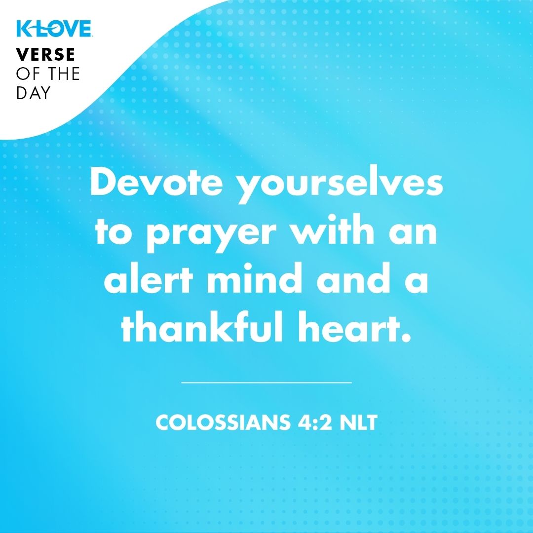 Devote yourselves to prayer with an alert mind and a thankful heart. - Colossians 4:2