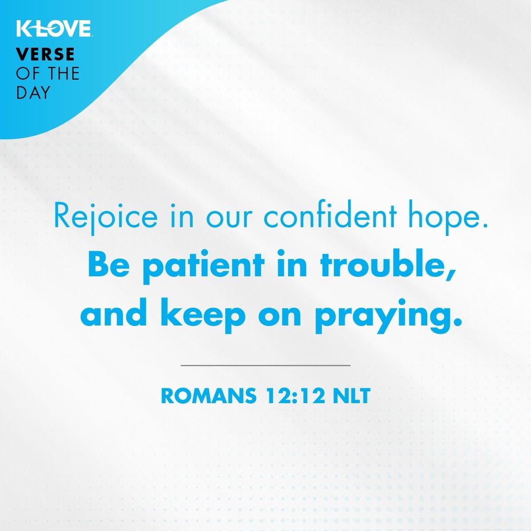 Rejoice in our confident hope. Be patient in trouble, and keep on praying. - Romans 12:12