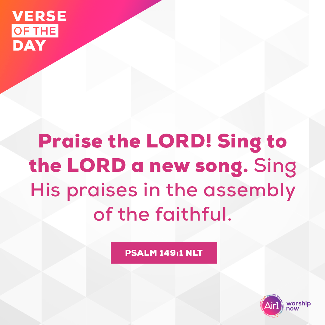 Praise the LORD! Sing to the LORD a new song. Sing His praises in the assembly of the faithful.