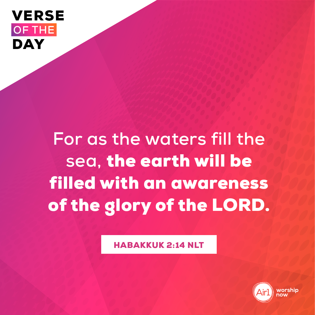 For as the waters fill the sea, the earth will be filled with an awareness of the glory of the LORD.