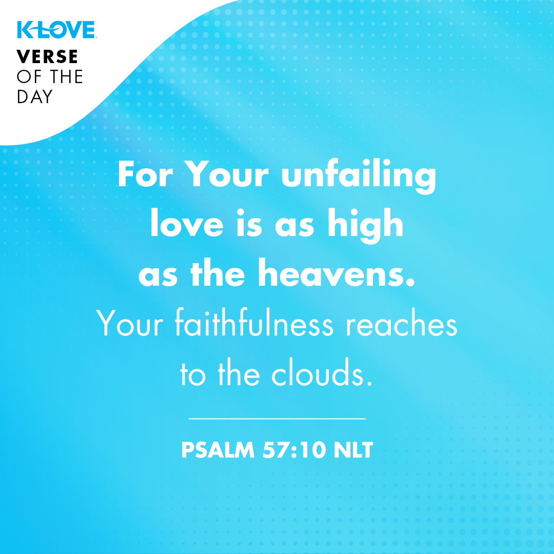 For your unfailing love is as high as the heavens. Your faithfulness reaches to the clouds.