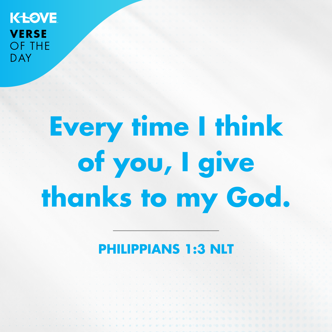 Every time I think of You, I give thanks to my God. Philippians 1:3