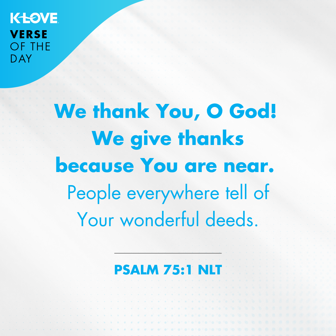We thank You, O God! We give thanks because You are near. People everywhere tell of Your wonderful deeds.‭‭ Psalm‬ ‭75:1