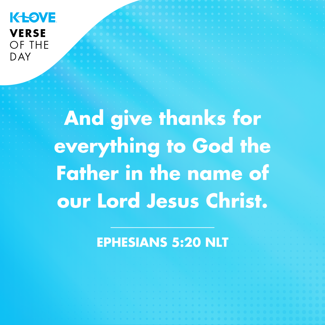 And give thanks for everything to God the Father in the name of our Lord Jesus Christ. Ephesians 5:20	