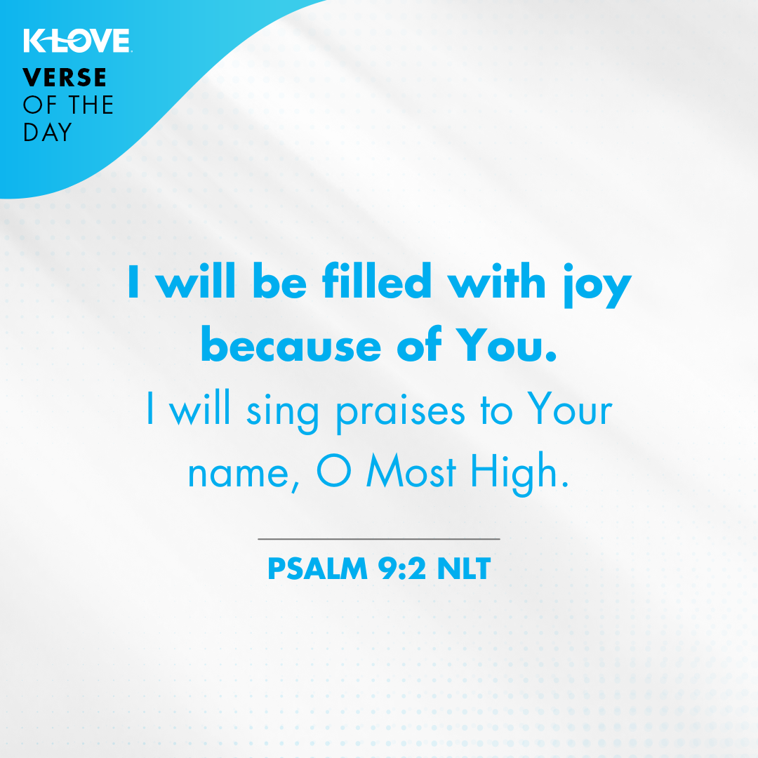 I will be filled with joy because of You. I will sing praises to Your name, O Most High. Psalm 9:2
