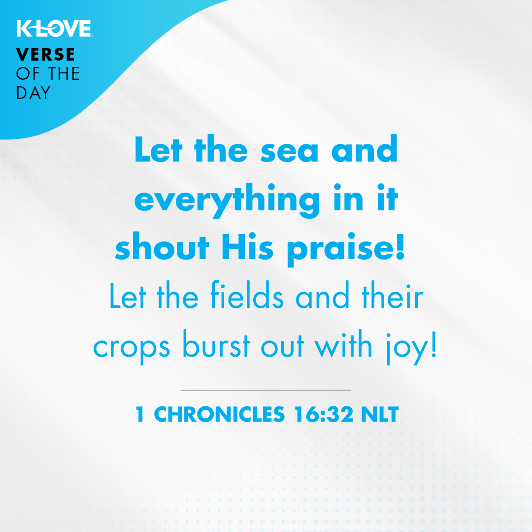 Let the sea and everything in it shout His praise! Let the fields and their crops burst out with joy!