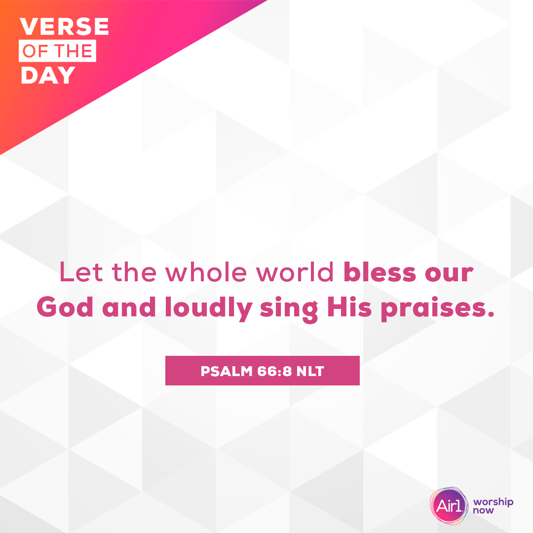 Let the whole world bless our God and loudly sing His praises.