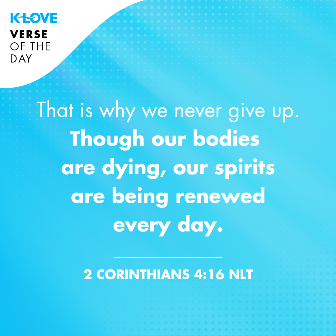 That is why we never give up. Though our bodies are dying, our spirits are being renewed every day.
