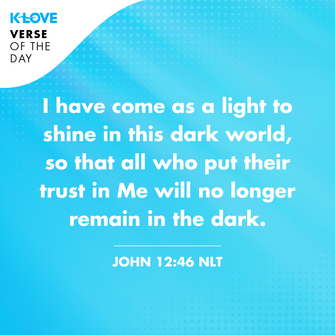 I have come as a light to shine in this dark world, so that all who put their trust in Me will no longer remain in the dark.