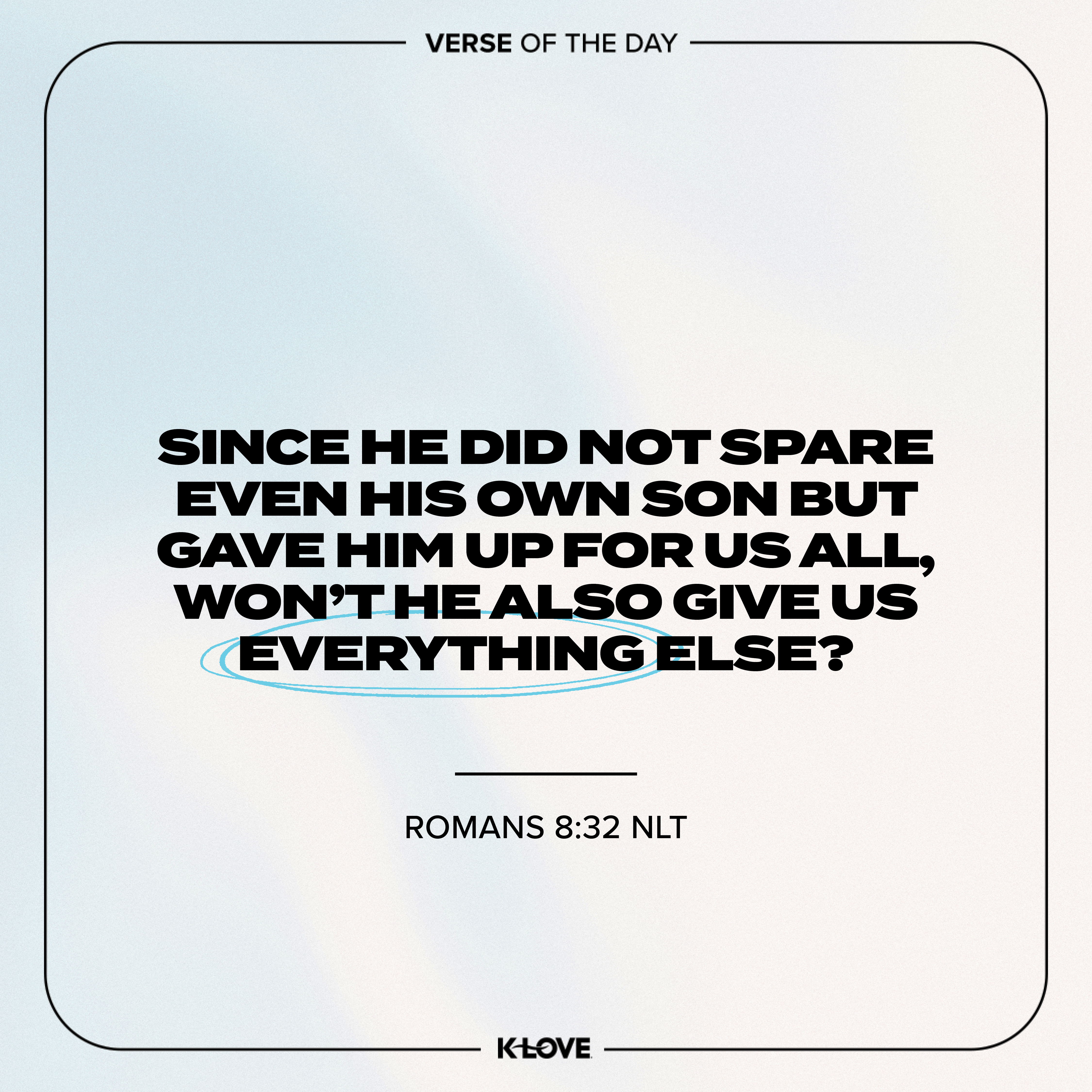 Since He did not spare even His own Son but gave Him up for us all, won’t He also give us everything else?