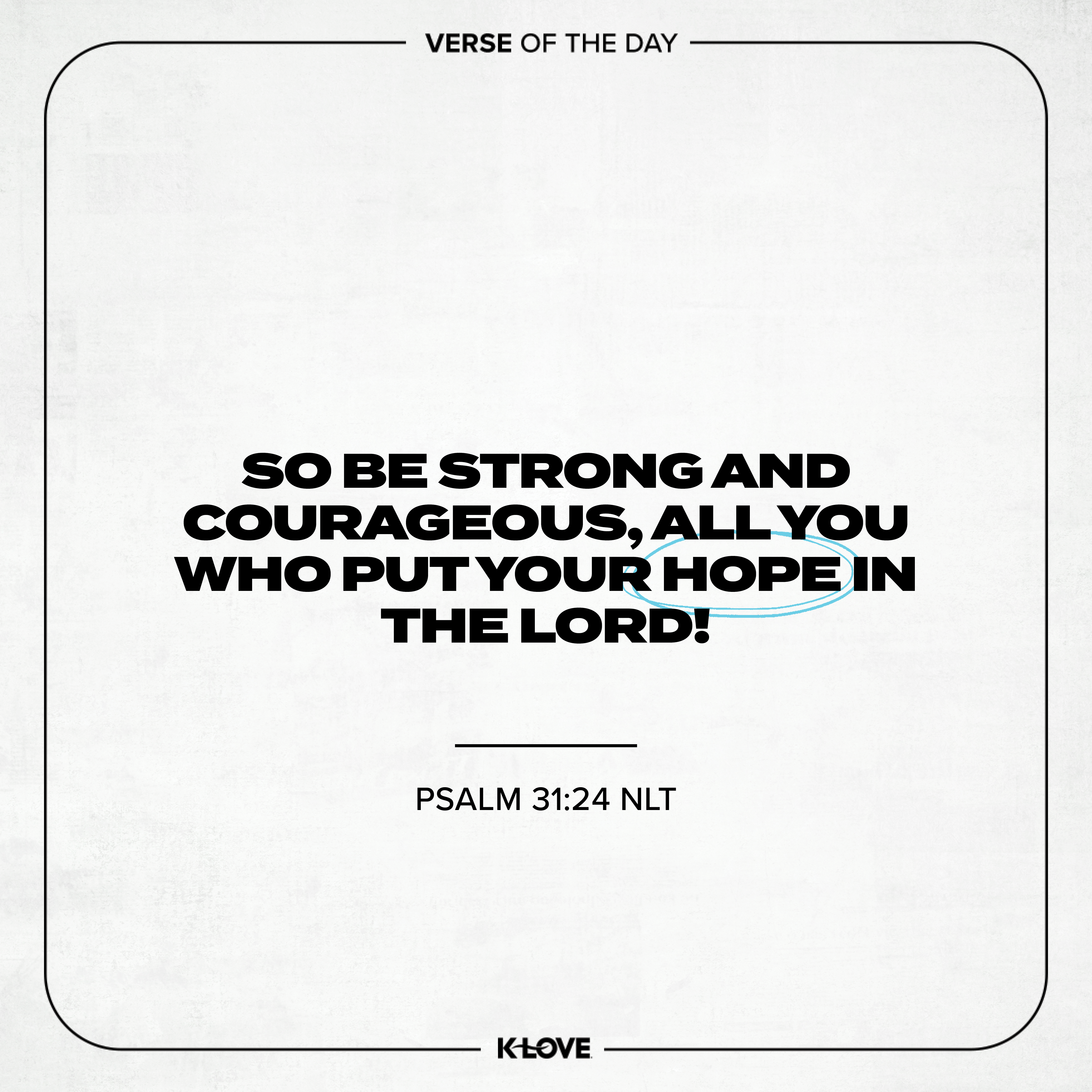 So be strong and courageous, all you who put your hope in the LORD!