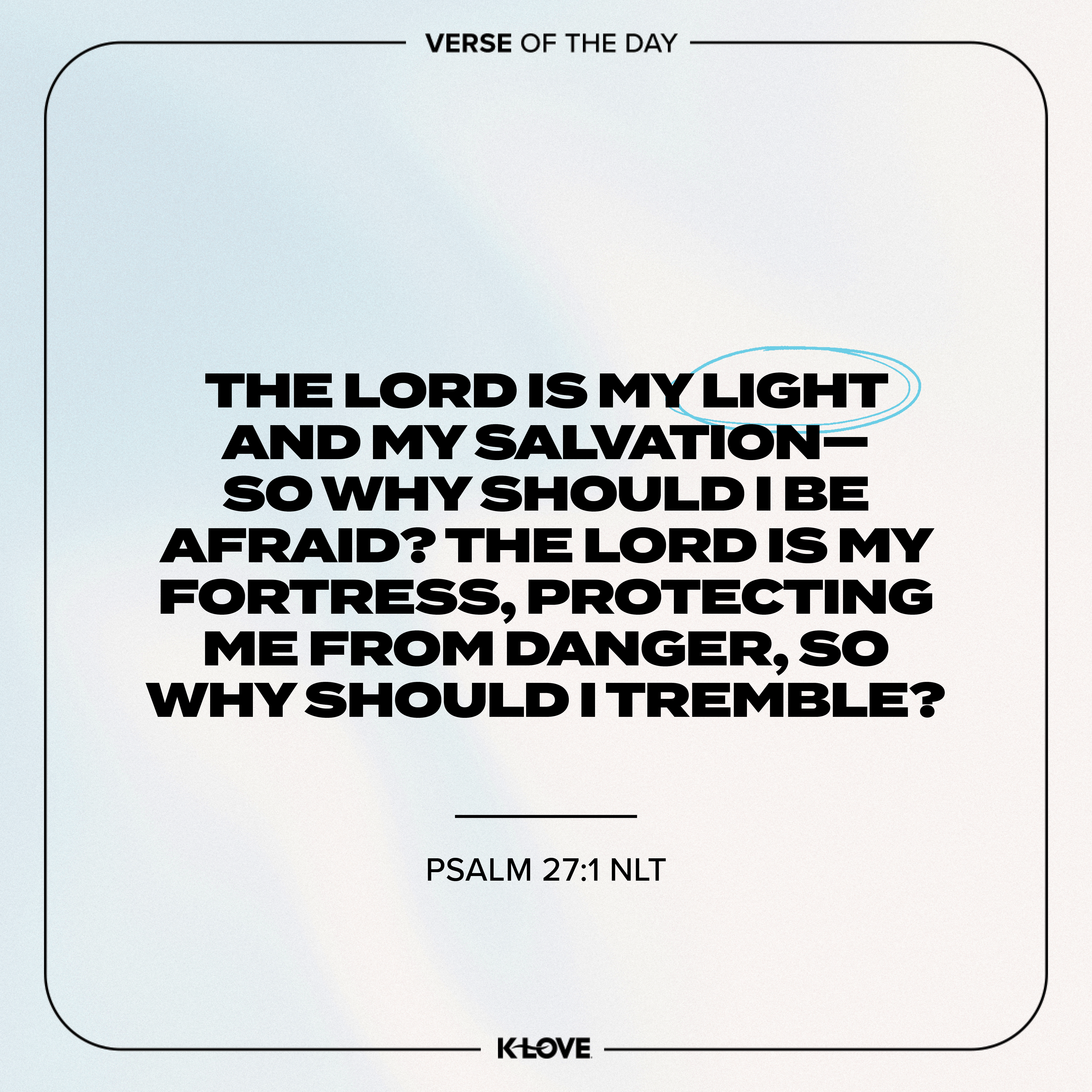 The LORD is my light and my salvation—so why should I be afraid? The LORD is my fortress, protecting me from danger, so why should I tremble?