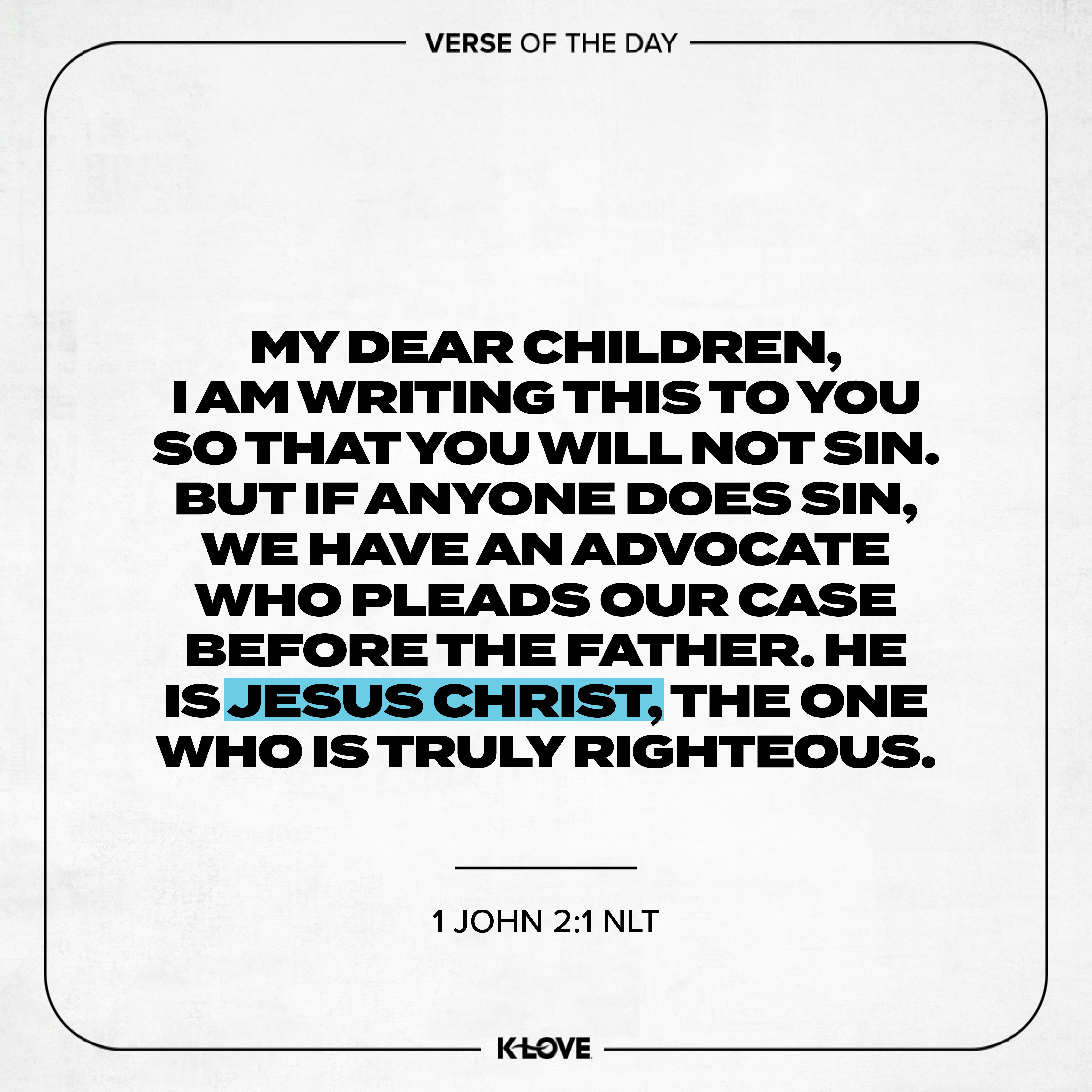 My dear children, I am writing this to you so that you will not sin. But if anyone does sin, we have an Advocate who pleads our case before the Father. He is Jesus Christ, the One who is truly righteous.