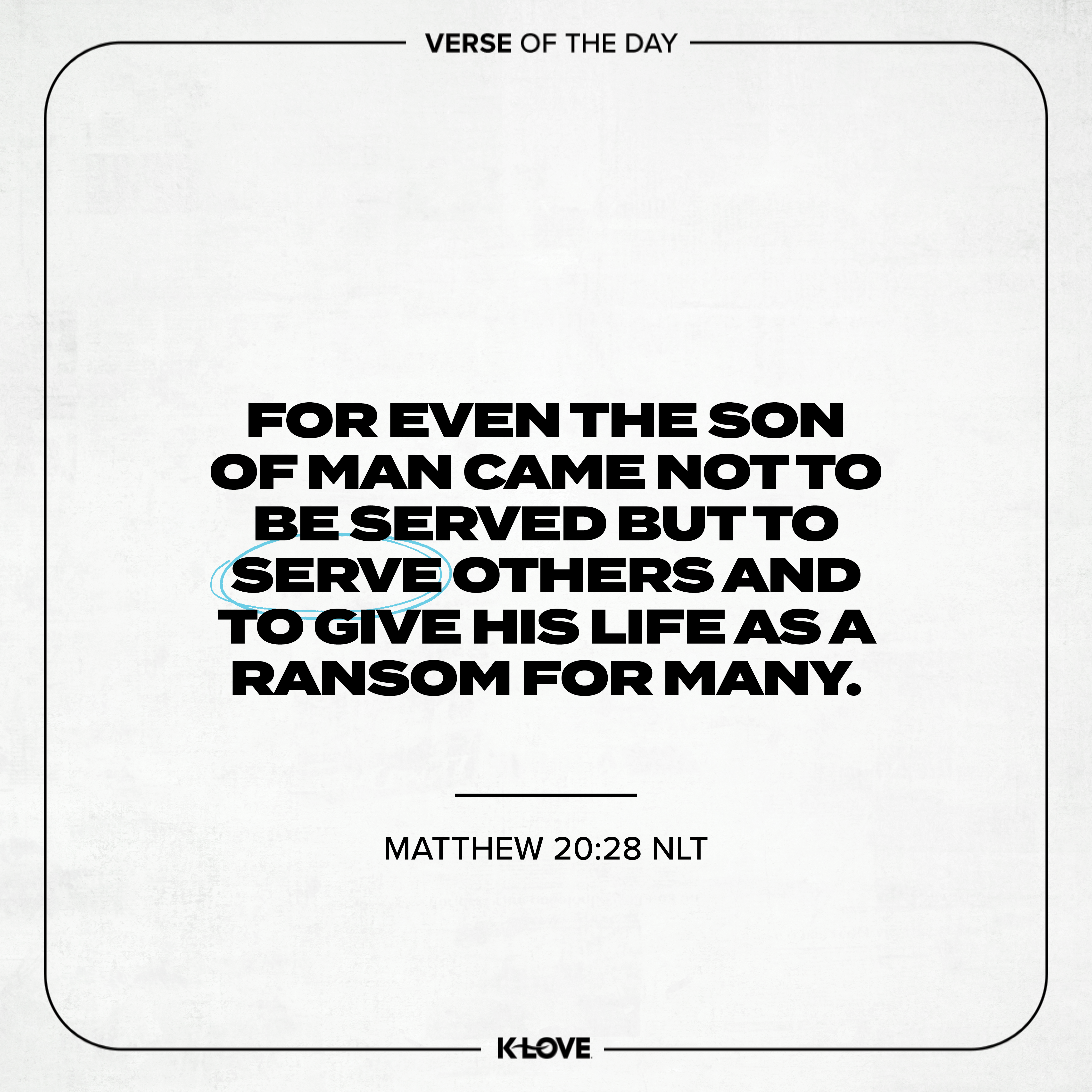 For even the Son of Man came not to be served but to serve others and to give His life as a ransom for many.