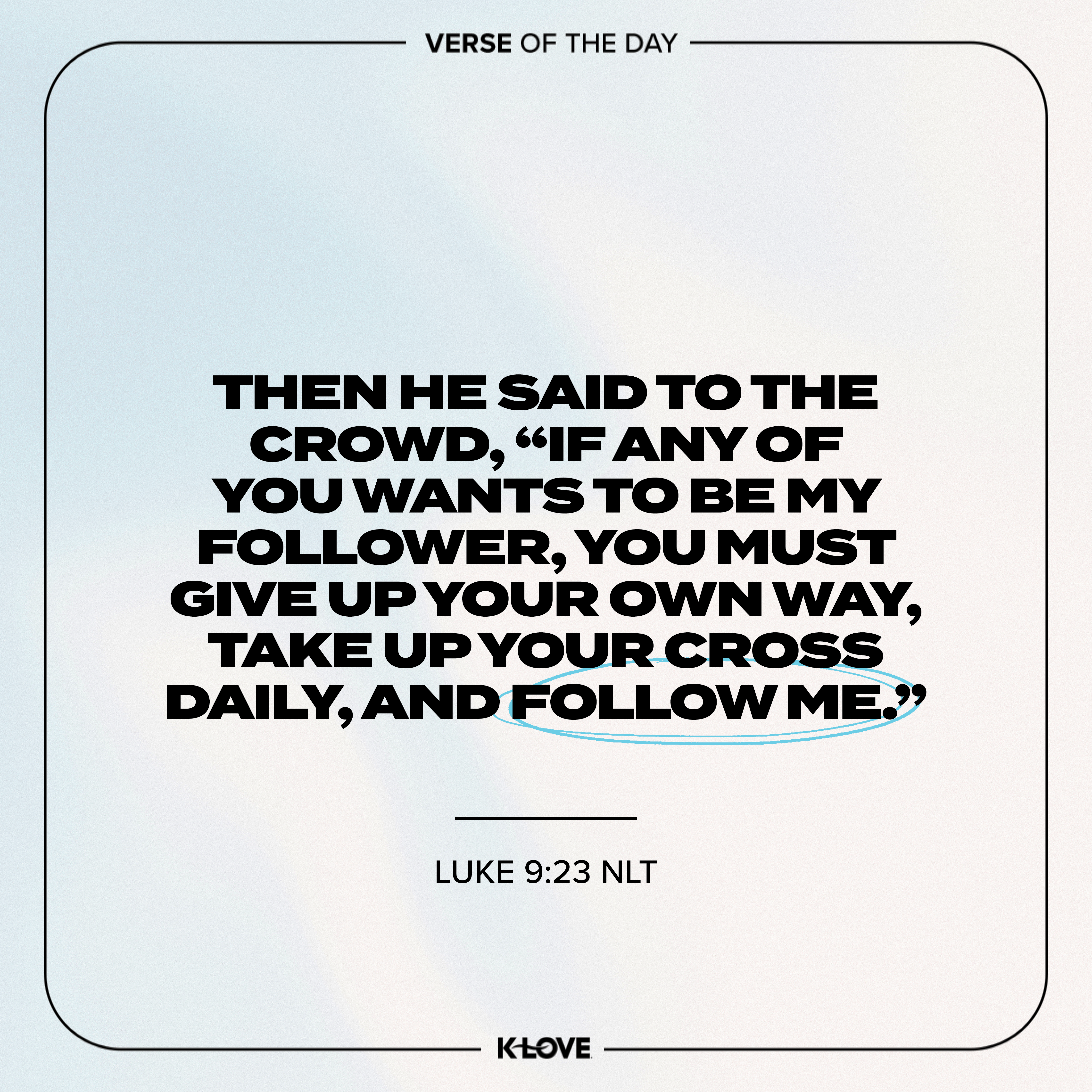 Then He said to the crowd, “If any of you wants to be My follower, you must give up your own way, take up your cross daily, and follow Me.”