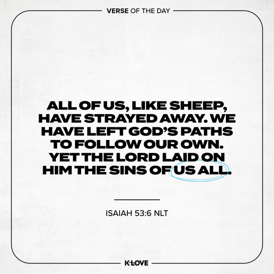 All of us, like sheep, have strayed away. We have left God's paths to follow our own. Yet the LORD laid on Him the sins of us all.