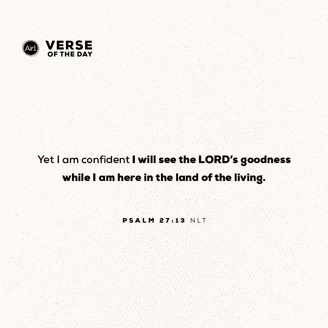 Yet I am confident I will see the LORD’s goodness while I am here in the land of the living.