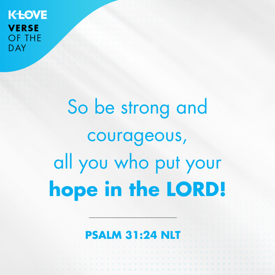 So be strong and courageous, all you who put your hope in the LORD!