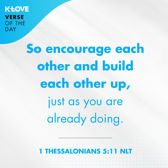 	So encourage each other and build each other up, just as you are already doing.
