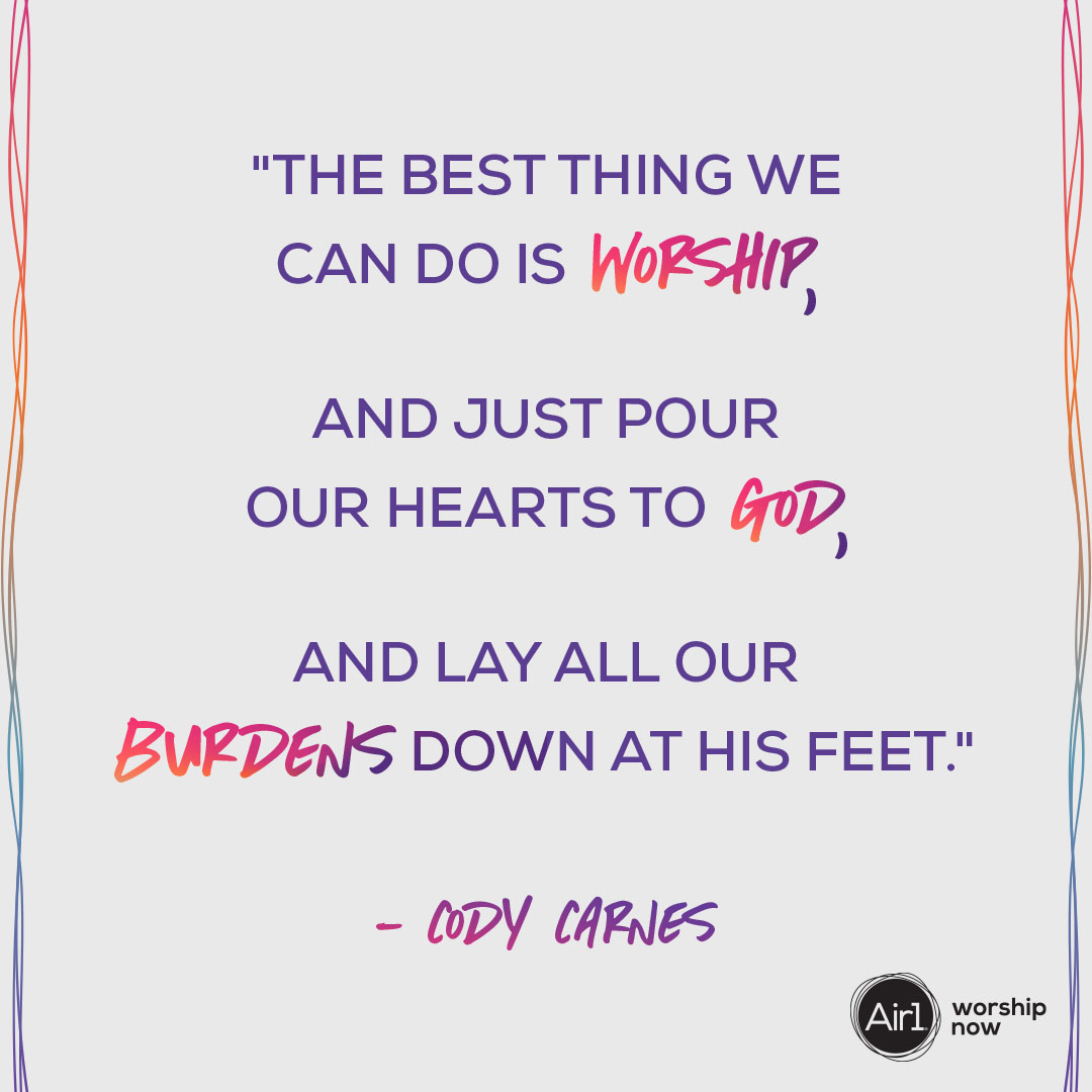 "The Best Thing We Can Do Is Worship, And Just Pour Our Hearts To God, And Lay All Our Burdens Down At His Feet." -Cody Carnes